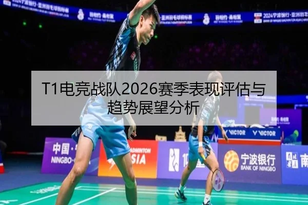 T1电竞战队2026赛季表现评估与趋势展望分析