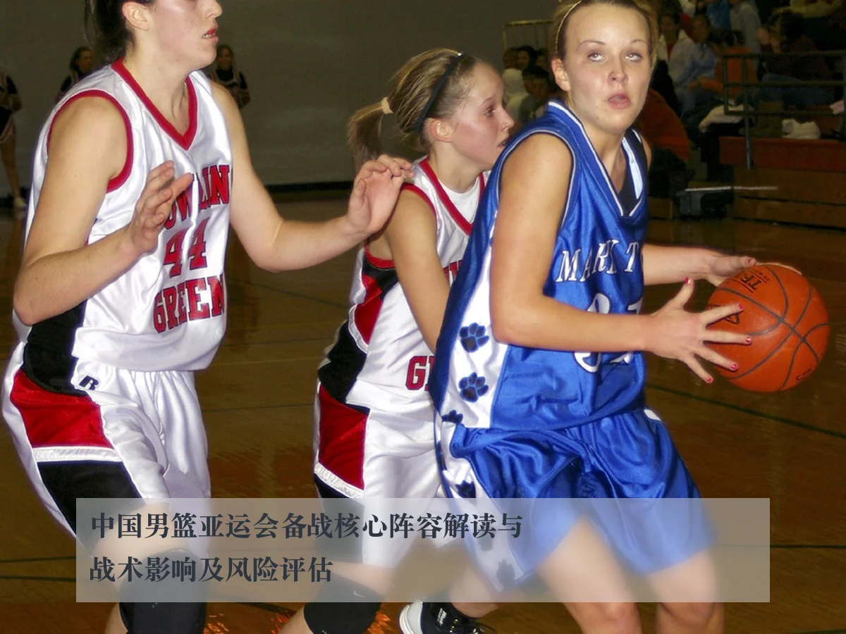 中国男篮亚运会备战核心阵容解读与战术影响及风险评估